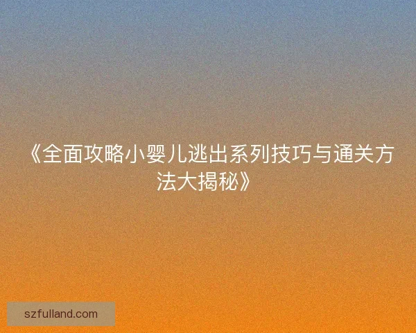 《全面攻略小婴儿逃出系列技巧与通关方法大揭秘》