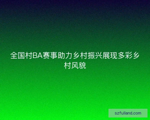 全国村BA赛事助力乡村振兴展现多彩乡村风貌