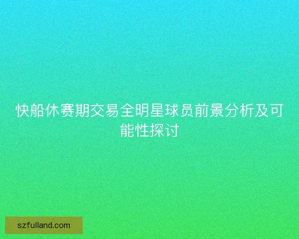 快船休赛期交易全明星球员前景分析及可能性探讨