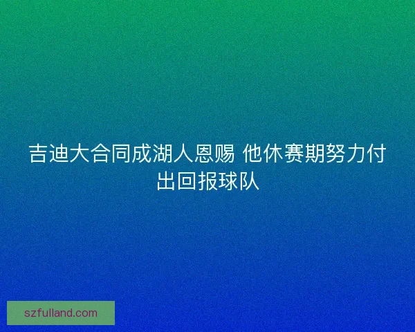 吉迪大合同成湖人恩赐 他休赛期努力付出回报球队