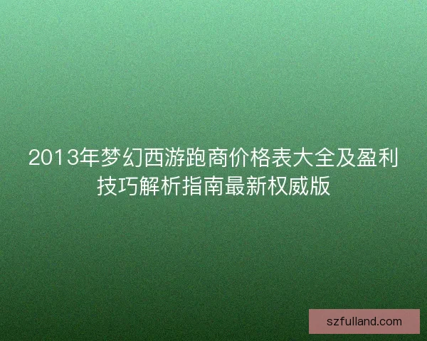 2013年梦幻西游跑商价格表大全及盈利技巧解析指南最新权威版