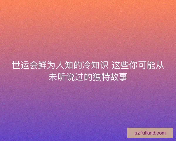 世运会鲜为人知的冷知识 这些你可能从未听说过的独特故事