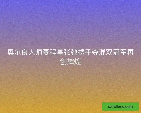 奥尔良大师赛程星张弛携手夺混双冠军再创辉煌