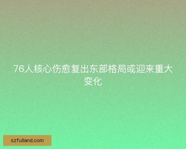 76人核心伤愈复出东部格局或迎来重大变化